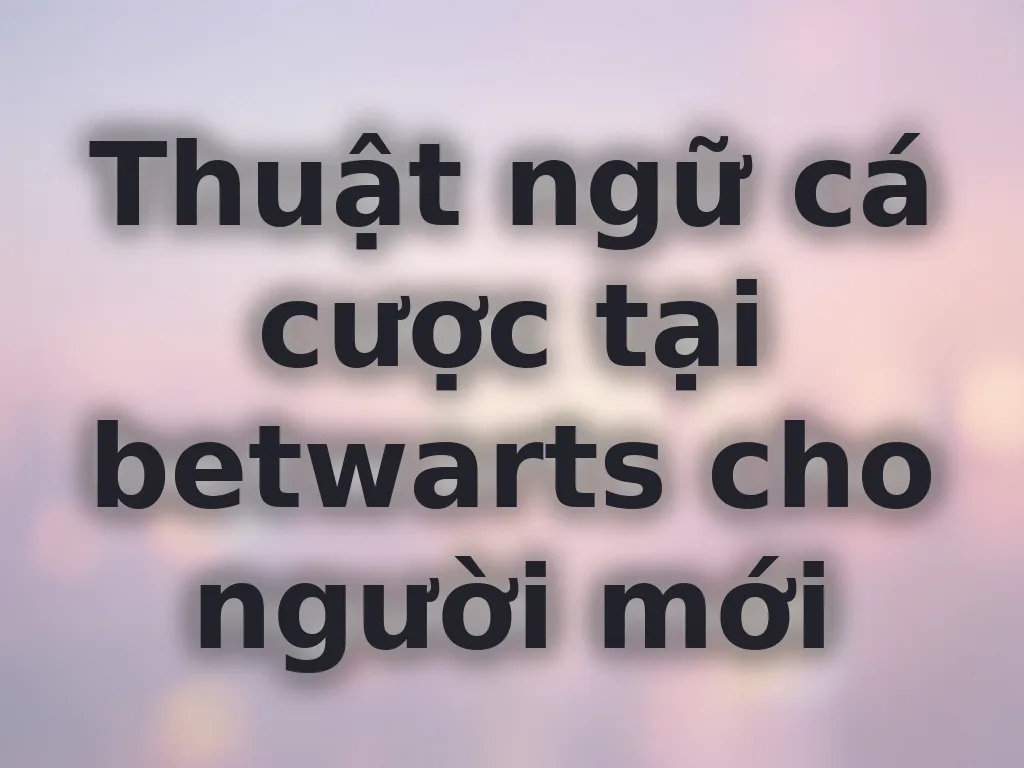 Thuật ngữ cá cược tại betwarts